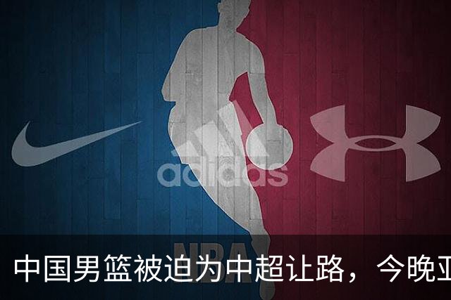 中国男篮被迫为中超让路，今晚亚运会半决赛死磕日本，CCTV5+直播